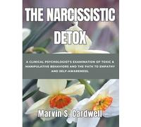 THE NARCISSISTIC DETOX: A CLINICAL PSYCHOLOGIST'S EXAMINATION OF TOXIC & MANIPULATIVE BEHAVIORS AND THE PATH TO EMPATHY AND SELF-AWARENESS.