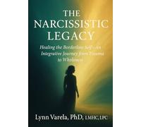 The Narcissistic Legacy: Healing the Borderline Self - An Integrative Journey from Trauma to Wholeness