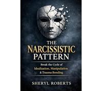 The Narcissistic Pattern: How Emotional Manipulation, Intermittent Reinforcement & Confusion Create Trauma Bonds (The Relationship Pattern Series)