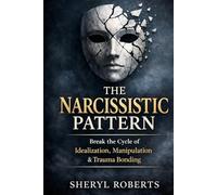 The Narcissistic Pattern: How Emotional Manipulation, Intermittent Reinforcement & Confusion Create Trauma Bonds (The Relationship Pattern Series)