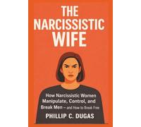 The Narcissistic Wife: How Narcissistic Women Manipulate, Control, and Break Men - And How to Break Free