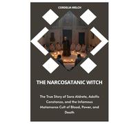 THE NARCOSATANIC WITCH: The True Story of Sara Aldrete, Adolfo Constanzo, and the Infamous Matamoros Cult of Blood, Power, and Death
