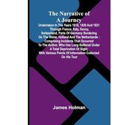 The narrative of a journey undertaken in the years 1819, 1820 and 1821 through France, Italy, Savoy, Switzerland, parts of Germany bordering on the ... occurred to the author, who has long suffere