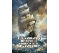 THE NARRATIVE OF ARTHUR GORDON PYM. OF NANTUCKET: A Classic Gothic Adventure of the Antarctic, Lost Ships, Deadly Storms, and Hidden Terrors