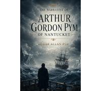 The Narrative of Arthur Gordon Pym of Nantucket Comprising the Details of a Mutiny and Atrocious Butchery on Board the American Brig Grampus, on Her Way to the South Seas, in the Month of June, 1827