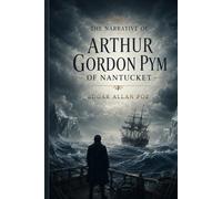 The Narrative of Arthur Gordon Pym of Nantucket Comprising the Details of a Mutiny and Atrocious Butchery on Board the American Brig Grampus, on Her Way to the South Seas, in the Month of June, 1827