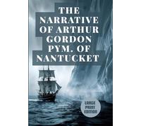 THE NARRATIVE OF ARTHUR GORDON PYM. OF NANTUCKET (LARGE PRINT EDITION): A Dark Antarctic Adventure of Survival, Sea Voyages, Mystery, and Gothic Terror