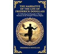 The Narrative of the Life of Frederick Douglass: An Unflinching Autobiography of Slavery, Resistance & the Triumph of Human Dignity (Library of Alexandria)