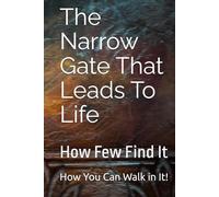The Narrow Gate That Leads To Life: How Few Find It And How You Can Walk in It!