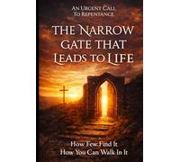 The Narrow Gate That Leads To Life: How Few Find It And How You Can Walk in It!