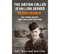 The Nation Called 16 Million Served Only 50,000 Remain: My WWII Diary, Sgt William Matter