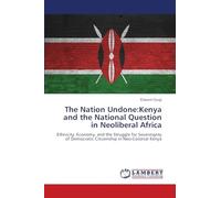The Nation Undone:Kenya and the National Question in Neoliberal Africa: Ethnicity, Economy, and the Struggle for Sovereignty of Democratic Citizenship in Neo-Colonial Kenya