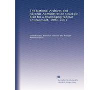 The National Archives and Records Administration strategic plan for a challenging federal environment, 1993-2001