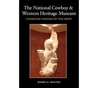 The National Cowboy and Western Heritage Museum: Changing Visions of the West (Nancy and Ted Paup Ranching Heritage Series)
