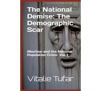 The National Demise: The Demographic Scar: Abortion and the National Population Crisis- Vol. 1 (SERIES IV: The National Demise)
