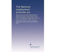 The National employment priorities act: Hearings before the General Subcommittee on Education and Labor, House of Representatives, Ninety-third ... 1974, and Pittsburgh, Pa., October 19, 1974