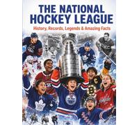 The National Hockey League: History, Records, Legends & Amazing Facts: Explore 100 Years of Professional Hockey Excellence (Gift Books for Kids - Sports Edition)