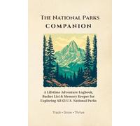 The National Parks Companion: A Lifetime Adventure Logbook, Bucket List & Memory Keeper for Exploring All 63 U.S. National Parks