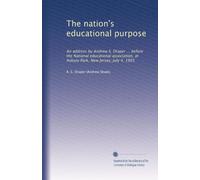 The nation's educational purpose: An address by Andrew S. Draper ... before the National educational association, at Asbury Park, New Jersey, July 4, 1905