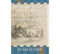 The Native Police of Port Phillip and Victoria, 1837-1853: Select Newspaper Articles (First Nations Resources - Newspaper articles)