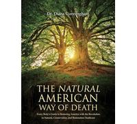 The Natural American Way Of Death: Every Body's Guide to Restoring America with the Revolution in Natural, Conservation, and Restoration Deathcare
