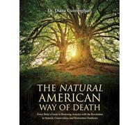 The Natural American Way Of Death: Every Body's Guide to Restoring America with the Revolution in Natural, Conservation, and Restoration Deathcare