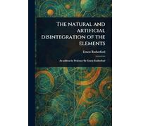 The Natural and Artificial Disintegration of the Elements