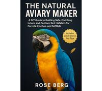 THE NATURAL AVIARY MAKER: A DIY Guide to Building Safe, Enriching Indoor and Outdoor Bird Habitats for Parrots, Finches, and Softbills.