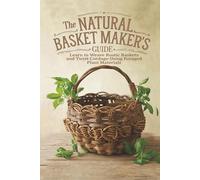 The Natural Basket Maker’s Guide: Learn to Weave Rustic Baskets and Twist Cordage Using Foraged Plant Materials