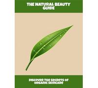 The Natural Beauty Guide: Discover The Secrets Of Organic Skincare