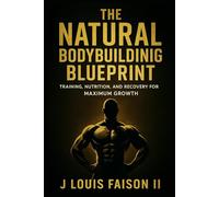 The Natural Bodybuilding Blueprint: Training, Nutrition, and Recovery for Maximum Growth