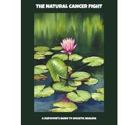 The Natural Cancer Fight: A Survivor'S Guide To Holistic Healing