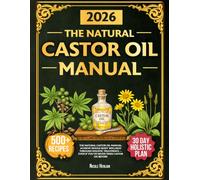 The Natural Castor Oil Manual: Restore Hair & Rejuvenate Your Skin with Simple Natural Treatments at Home for Whole-Body Wellness | 30-Day Holistic Plan & Visible Results