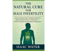 The Natural Cure for Male Infertility: Boost Sperm Count, Improve Mobility, and Restore Fertility Naturally-Without Drugs or Expensive Treatments (The Natural Cure Series)