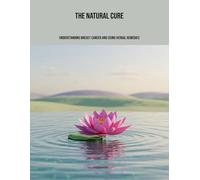 The Natural Cure: Understanding Breast Cancer And Using Herbal Remedies