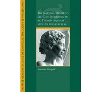 The Natural Desire to See God According to St. Thomas and His Interpreters (Faith and Reason: Studies in Catholic Theology and Philosophy)