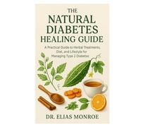 The Natural Diabetes Healing Guide: A Practical Guide to Herbal Treatments, Diet, and Lifestyle for Managing Type 2 Diabetes