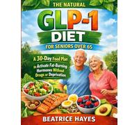 The Natural GLP-1 Diet for Seniors Over 65: A 30-Day Food Plan to Activate Fat-Burning Hormones Without Drugs or Deprivation