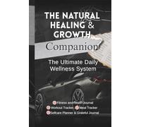 The Natural Healing And Growth Companion: The Ultimate Daily Wellness System