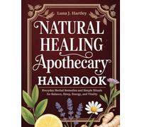The Natural Healing Apothecary Handbook: Everyday Herbal Remedies and Simple Rituals for Balance, Sleep, Energy, and Vitality