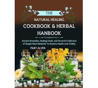 THE NATURAL HEALING COOKBOOK & HERBAL HANDBOOK: Ancient Remedies, Healing Foods, and Powerful Collection of Simple Plant Medicine to Restore Health and Vitality
