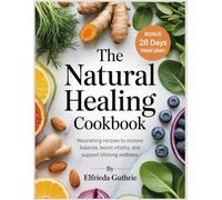 The Natural Healing Cookbook: Nourishing Recipes to Restore Balance, Boost Vitality, and Support Lifelong Wellness