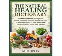 The Natural Healing Dictionary: 111+ Herbal Remedies, Healing Foods, Natural Treatments & Holistic Wellness Solutions for Immunity, Digestion, Sleep, ... Relief, Pain Management & Total Body Wellness