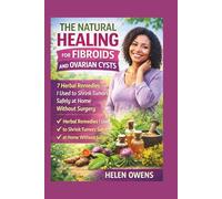 THE NATURAL HEALING FOR FIBROIDS AND OVARIAN CYSTS: 7 Herbal Remedies I Used to Shrink Tumors Safely at Home Without Surgery