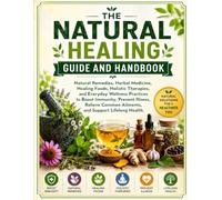 The Natural Healing Guide and Handbook: Natural Remedies, Herbal Medicine, Healing Foods, Holistic Therapies, and Everyday Wellness Practices to Boost ... Common Ailments, and Support Lifelong Health