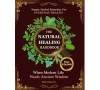 The Natural Healing Handbook: A Complete Guide to Natural Healing with Simple Herbal Remedies for Immunity, Inflammation, Stress, Pain, Digestion and Sleep - Practical Recipes You Can Make at Home