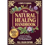 The Natural Healing Handbook - A Complete Manual: The Ultimate At-Home Guide to Ancient Herbal Remedies for Stress, Sleep, Immune Support, and Total Body Balance