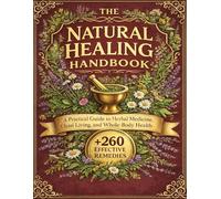 The Natural Healing Handbook: A Practical Guide to Herbal Medicine, Clean Living, and Whole-Body Health