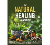 The Natural Healing Handbook: A Practical Guide to Herbal Remedies & Everyday Ingredients for Pain Relief, Better Sleep, Stronger Immunity, and Whole-Body Balance