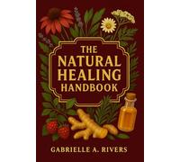 The Natural Healing Handbook: A Practical Guide to Safe, Simple, and Effective Natural Remedies, a Step-by-Step Path to Healing Naturally